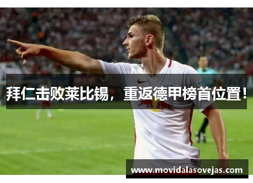 拜仁击败莱比锡，重返德甲榜首位置！