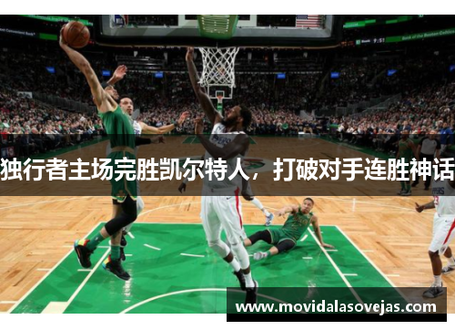 独行者主场完胜凯尔特人，打破对手连胜神话