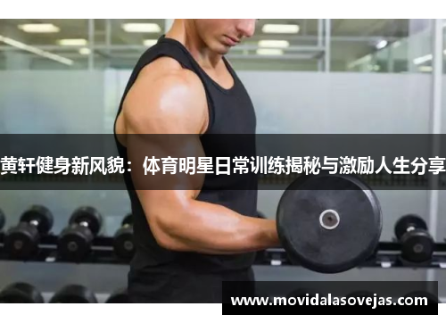 黄轩健身新风貌：体育明星日常训练揭秘与激励人生分享