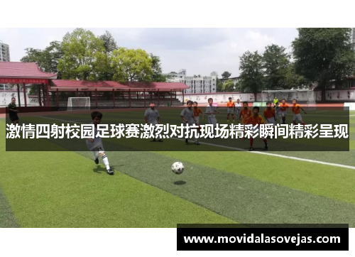 激情四射校园足球赛激烈对抗现场精彩瞬间精彩呈现