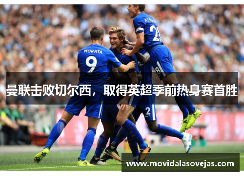 曼联击败切尔西，取得英超季前热身赛首胜