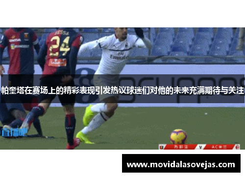 帕奎塔在赛场上的精彩表现引发热议球迷们对他的未来充满期待与关注