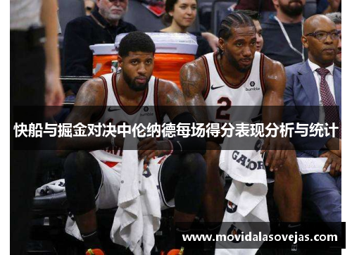 快船与掘金对决中伦纳德每场得分表现分析与统计
