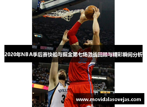 2020年NBA季后赛快船与掘金第七场激战回顾与精彩瞬间分析