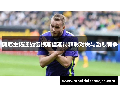 奥厄主场迎战雷根斯堡期待精彩对决与激烈竞争