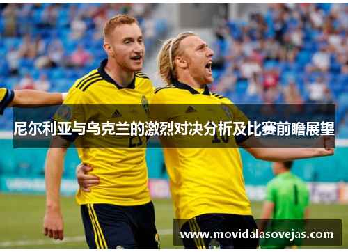尼尔利亚与乌克兰的激烈对决分析及比赛前瞻展望