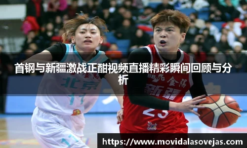 zoty中欧首钢与新疆激战正酣视频直播精彩瞬间回顾与分析