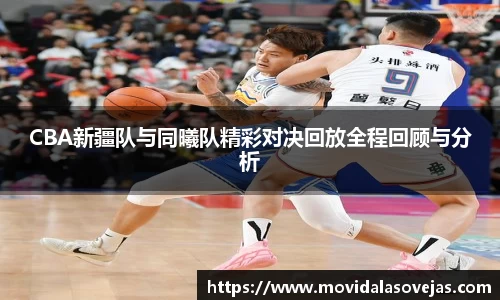 CBA新疆队与同曦队精彩对决回放全程回顾与分析