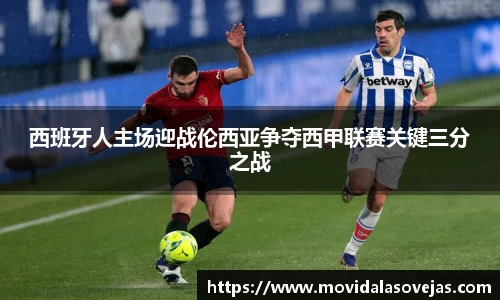 西班牙人主场迎战伦西亚争夺西甲联赛关键三分之战