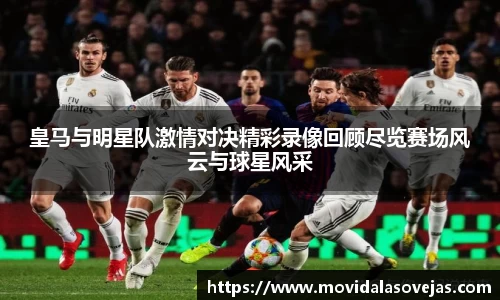 zoty中欧皇马与明星队激情对决精彩录像回顾尽览赛场风云与球星风采