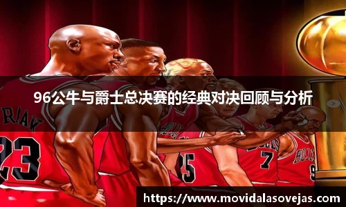 zoty中欧96公牛与爵士总决赛的经典对决回顾与分析