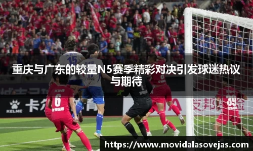 zoty中欧重庆与广东的较量N5赛季精彩对决引发球迷热议与期待
