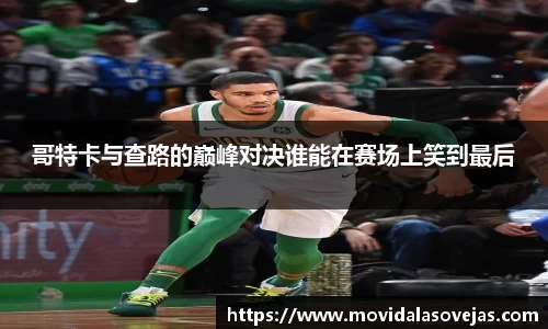 zoty中欧哥特卡与查路的巅峰对决谁能在赛场上笑到最后